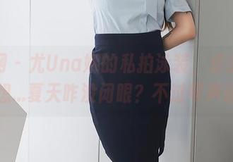秀人网 – 尤Una娜的私拍泳装，点击图片让我想…夏天咋没闭眼？不过琴声还在。