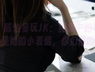 秀人网 – 陈怡曼玩JK：图集中的每张图都是她的小表情，你们懂的