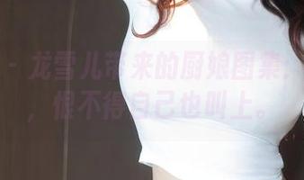 秀人网 – 龙雪儿带来的厨娘图集：无圣光，恨不得自己也叫上。